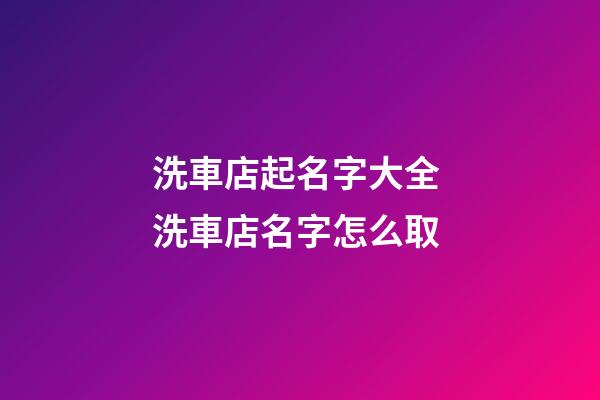 洗車店起名字大全 洗車店名字怎么取-第1張-店鋪起名-玄機(jī)派